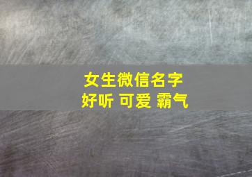 女生微信名字 好听 可爱 霸气